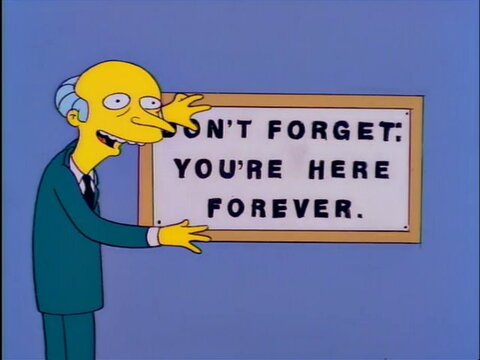 Mr. Burns 'You're here forever'